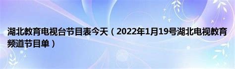 湖北教育电视台节目表今天（2022年1月19号湖北电视教育频道节目单）_华夏智能网