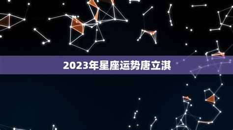 2023年星座运势唐立淇(12星座运势大揭秘)