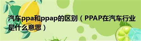 汽车ppa和ppap的区别（PPAP在汽车行业是什么意思）_51房产网