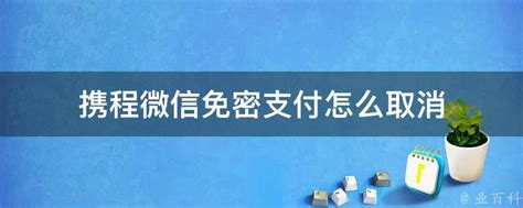 携程微信免密支付怎么取消 - 业百科