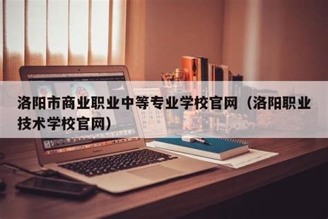洛阳育才中等专业学校2023年招生简章 - 职教网