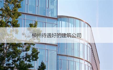 柳州待遇好的建筑公司 建筑公司是做什么的【桂聘】