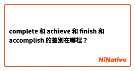 "complete" 和 "achieve" 和 "finish" 和 "accomplish " 的差別在哪裡？ | HiNative