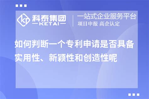 如何判断一个专利申请是否具备实用性、新颖性和创造性呢_专利申请_科泰集团