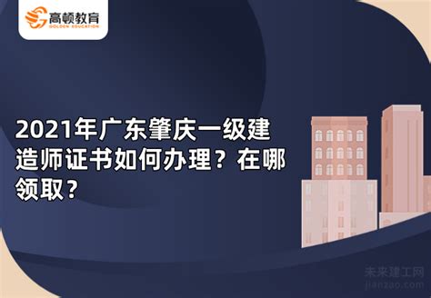 2021年广东肇庆一级建造师证书如何办理？在哪领取？-未来建工网