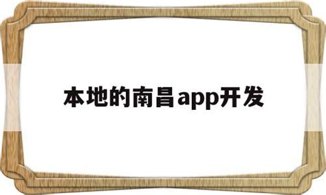 本地的南昌app开发(本地的南昌app开发商有哪些) - 杂七乱八 - 源码村资源网