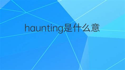 haunting是什么意思 haunting的翻译、中文解释 – 下午有课