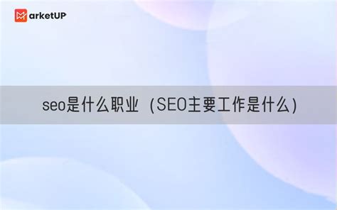 seo是什么职业（SEO主要工作是什么）_Marketup营销自动化