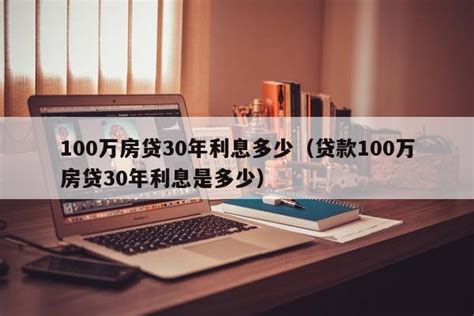 100万房贷30年利息多少（贷款100万房贷30年利息是多少）-昕阳网