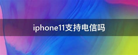 iphone11支持电信吗 - 业百科