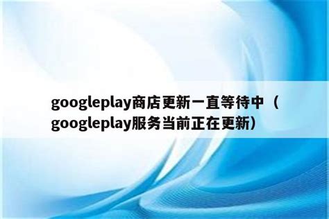 googleplay商店更新一直等待中（googleplay服务当前正在更新）_魔软笔记