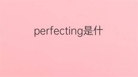 perfecting是什么意思 perfecting的翻译、中文解释 – 下午有课