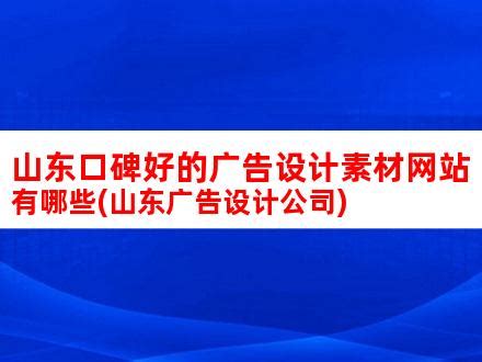 山东口碑好的广告设计素材网站有哪些(山东广告设计公司)_V优客