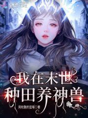 我在末世种田养神兽(风吹跑的蓝莓)全本免费在线阅读-起点中文网官方正版