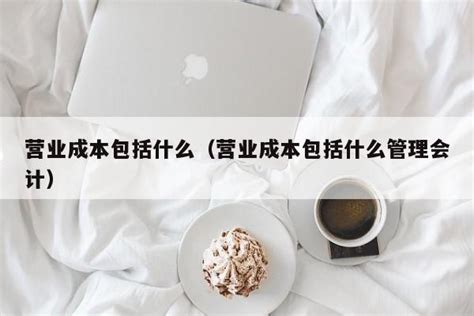 营业成本包括什么（营业成本包括什么管理会计） - 会计圈