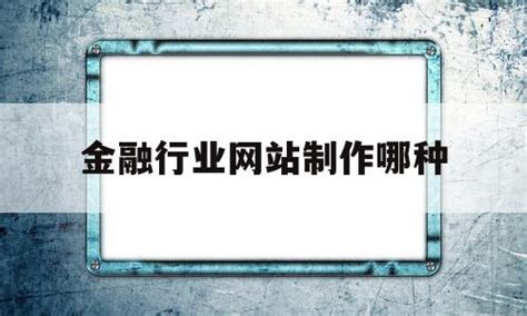 金融行业网站制作哪种(金融行业网站制作哪种软件好) - 杂七乱八 - 源码村资源网