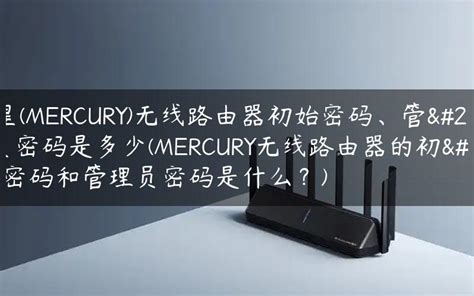 水星(MERCURY)无线路由器初始密码、管理员密码是多少(MERCURY无线路由器的初始密码和管理员密码是什么？) - 路由百科