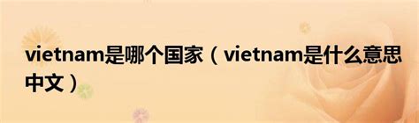 vietnam是哪个国家（vietnam是什么意思中文） - 本地通