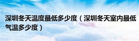 深圳冬天温度最低多少度（深圳冬天室内最低气温多少度）_51房产网