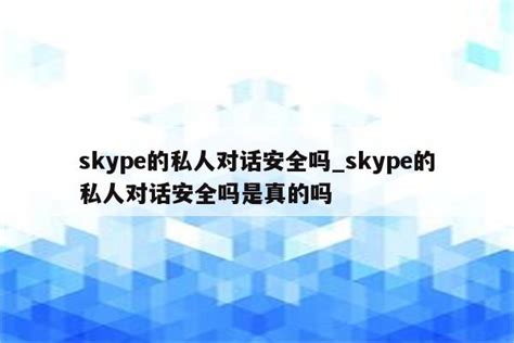 skype的私人对话安全吗_skype的私人对话安全吗是真的吗 - skype相关 - APPid共享网