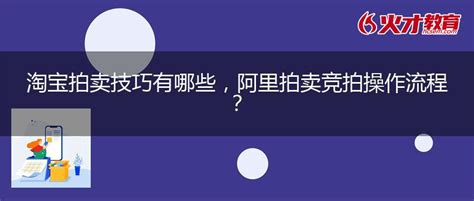 淘宝拍卖技巧有哪些，阿里拍卖竞拍操作流程？_互联网营销师_火才教育