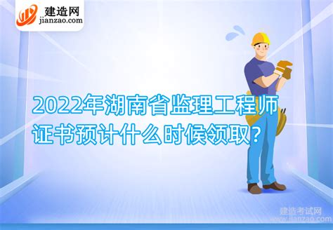 2022年湖南省监理工程师证书预计什么时候领取？-建造网