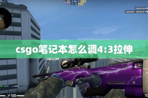 csgo笔记本4:3怎么拉伸（csgo笔记本去黑边控制面板设置方法） - 游戏宝典网