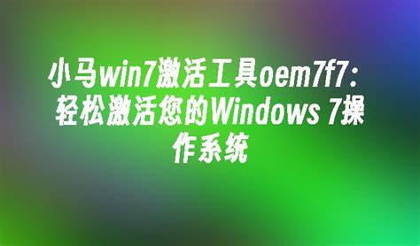 小马win7激活工具oem7f7：轻松激活您的Windows 7操作系统_windows7教程_windows10系统之家