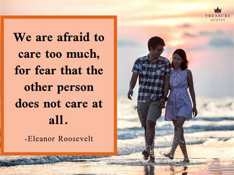 Eleanor Roosevelt Famous quote: "We are afraid to care too much, for ...