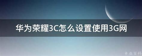 华为荣耀3C怎么设置使用3G网 - 业百科