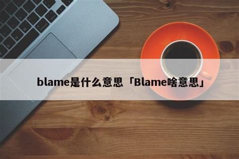 blame是什么意思「Blame啥意思」-百佳运势网