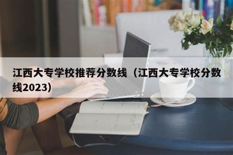 江西大专学校推荐分数线（江西大专学校分数线2023） - 顺发网