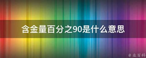 含金量百分之90是什么意思 - 业百科