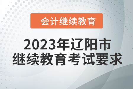 2023年辽阳市会计人员继续教育考试要求_东奥会计继续教育