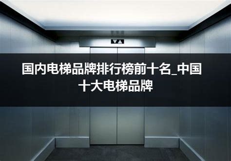 电梯全国前十名排名_2019年中国十大电梯品牌排行榜_行业资讯_电梯之家