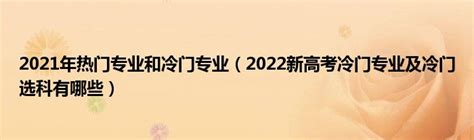 2021年热门专业和冷门专业（2022新高考冷门专业及冷门选科有哪些）_公会界