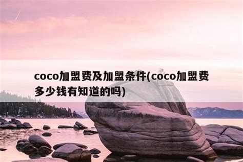 coco加盟费及加盟条件(coco加盟费多少钱有知道的吗)