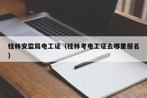 桂林安监局电工证（桂林考电工证去哪里报名） | 广东成人教育在线