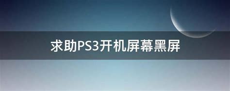 求助PS3开机屏幕黑屏 - 业百科