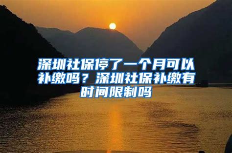 深圳社保停了一个月可以补缴吗？深圳社保补缴有时间限制吗_深圳社保_深户直通车