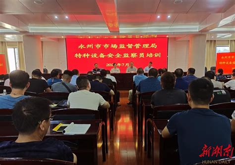 永州市市场监管局举办特种设备安全监察员培训 - 市州传真 - 新湖南