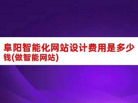 阜阳智能化网站设计费用是多少钱(做智能网站)_V优客