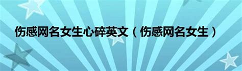 伤感网名女生心碎英文（伤感网名女生）_科学教育网