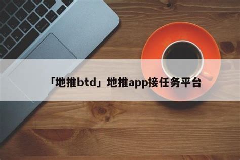 「地推btd」地推app接任务平台 - 首码网