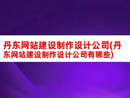 丹东网站建设制作设计公司(丹东网站建设制作设计公司有哪些)_V优客