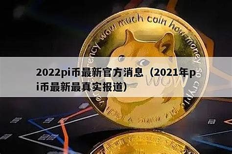 2022pi币最新官方消息（2021年pi币最新最真实报道） – 比特币行情