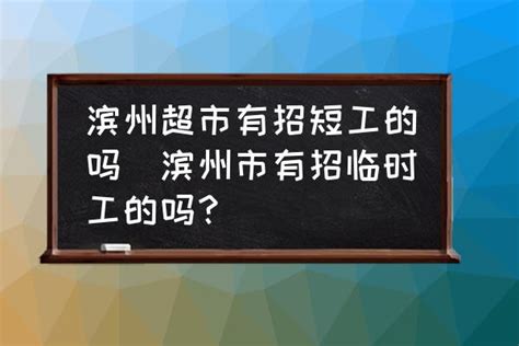 滨州超市有招短工的吗(滨州市有招临时工的吗？)-酷米网