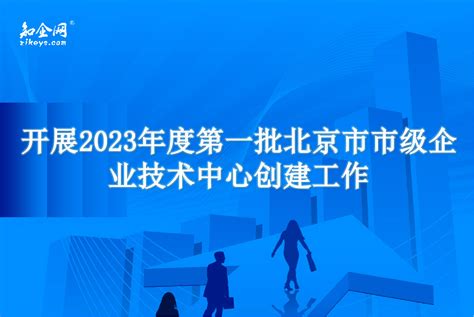 开展2023年度第一批北京市市级企业技术中心创建工作_知企网
