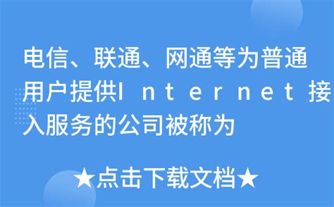 电信、联通、网通等为普通用户提供Internet接入服务的公司被称为
