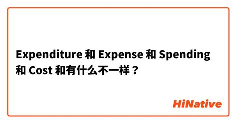 "Expenditure" 和 "Expense" 和 "Spending" 和 "Cost" 和有什么不一样？ | HiNative